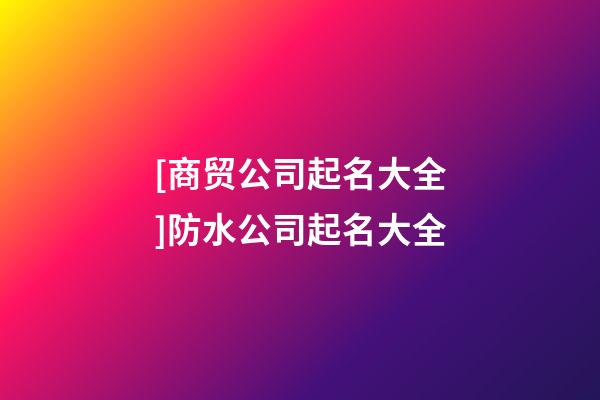 [商贸公司起名大全]防水公司起名大全-第1张-公司起名-玄机派